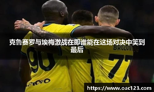 克鲁赛罗与埃梅激战在即谁能在这场对决中笑到最后